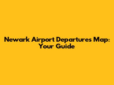 Newark Airport Departures Map: Your Guide