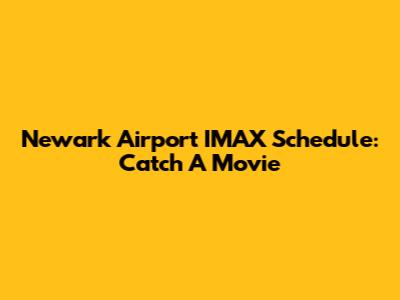 Newark Airport IMAX Schedule: Catch A Movie