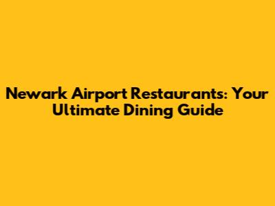 Newark Airport Restaurants: Your Ultimate Dining Guide