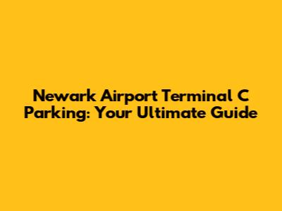 Newark Airport Terminal C Parking: Your Ultimate Guide