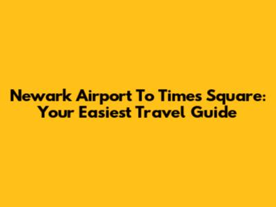 Newark Airport To Times Square: Your Easiest Travel Guide