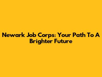 Newark Job Corps: Your Path To A Brighter Future