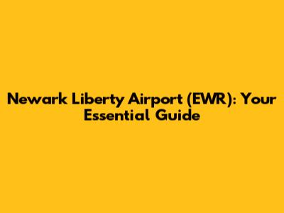 Newark Liberty Airport (EWR): Your Essential Guide