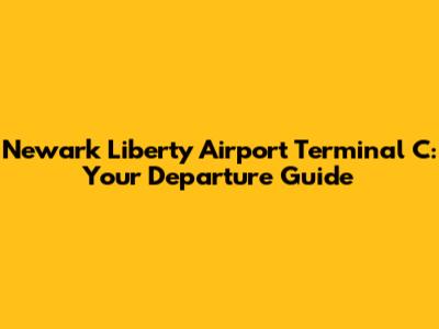 Newark Liberty Airport Terminal C: Your Departure Guide