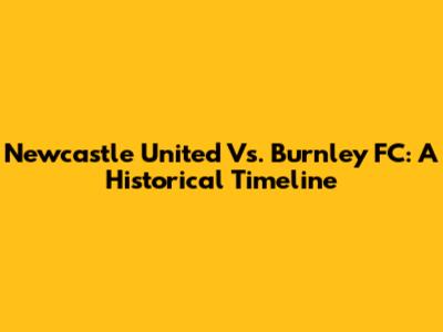 Newcastle United Vs. Burnley FC: A Historical Timeline