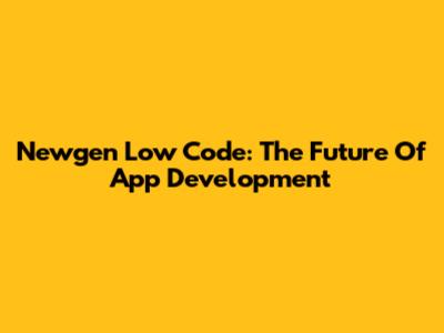 Newgen Low Code: The Future Of App Development