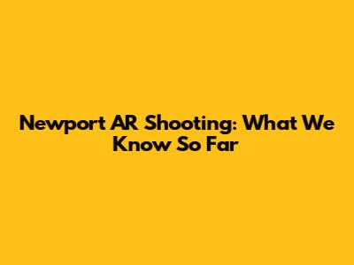 Newport AR Shooting: What We Know So Far