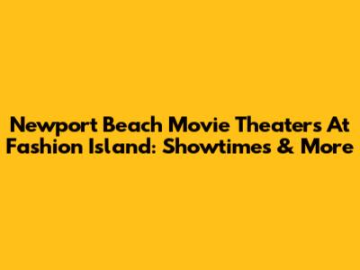 Newport Beach Movie Theaters At Fashion Island: Showtimes & More