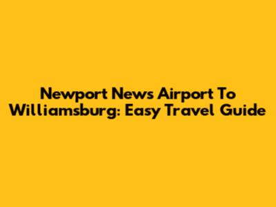 Newport News Airport To Williamsburg: Easy Travel Guide