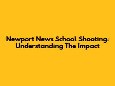 Newport News School Shooting: Understanding The Impact