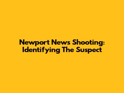 Newport News Shooting: Identifying The Suspect