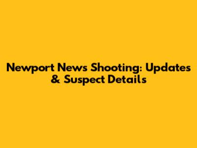 Newport News Shooting: Updates & Suspect Details