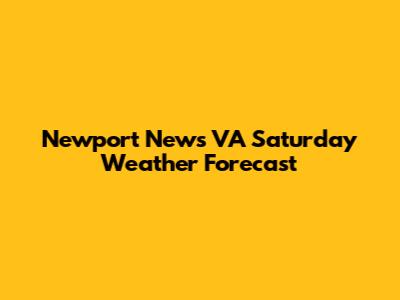 Newport News VA Saturday Weather Forecast