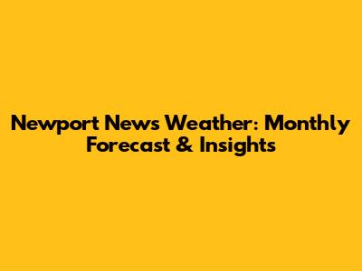 Newport News Weather: Monthly Forecast & Insights