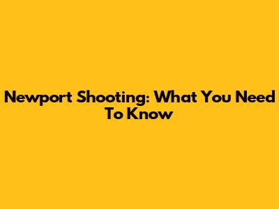 Newport Shooting: What You Need To Know