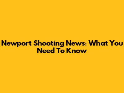 Newport Shooting News: What You Need To Know