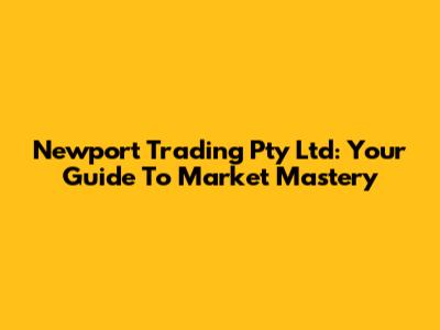 Newport Trading Pty Ltd: Your Guide To Market Mastery
