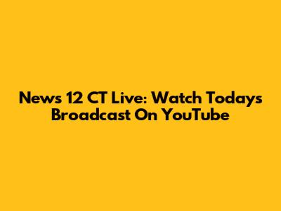 News 12 CT Live: Watch Today's Broadcast On YouTube