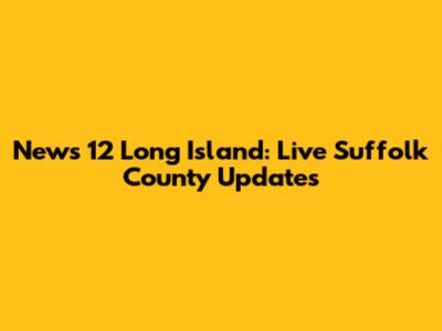 News 12 Long Island: Live Suffolk County Updates