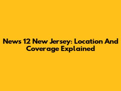 News 12 New Jersey: Location And Coverage Explained