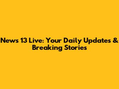News 13 Live: Your Daily Updates & Breaking Stories