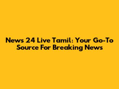 News 24 Live Tamil: Your Go-To Source For Breaking News