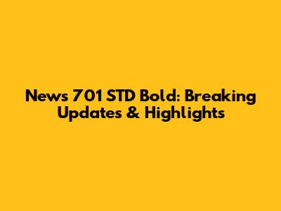 News 701 STD Bold: Breaking Updates & Highlights