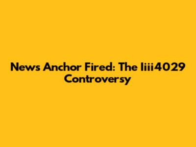 News Anchor Fired: The Iiii4029 Controversy