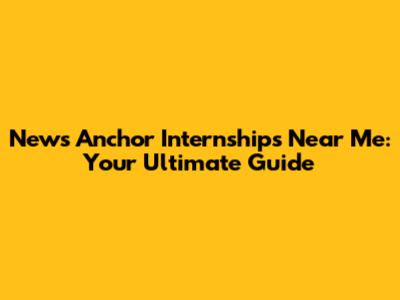 News Anchor Internships Near Me: Your Ultimate Guide