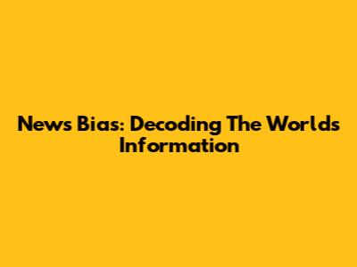 News Bias: Decoding The World's Information