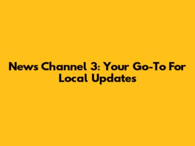 News Channel 3: Your Go-To For Local Updates