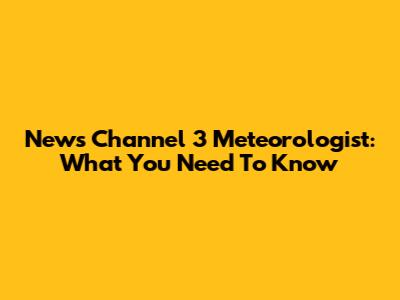 News Channel 3 Meteorologist: What You Need To Know