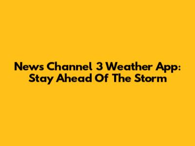 News Channel 3 Weather App: Stay Ahead Of The Storm