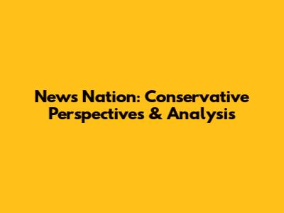 News Nation: Conservative Perspectives & Analysis