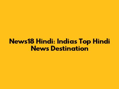 News18 Hindi: India's Top Hindi News Destination