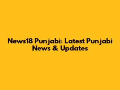 News18 Punjabi: Latest Punjabi News & Updates