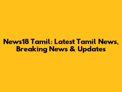 News18 Tamil: Latest Tamil News, Breaking News & Updates