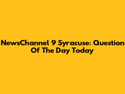 NewsChannel 9 Syracuse: Question Of The Day Today