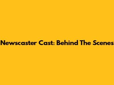 Newscaster Cast: Behind The Scenes