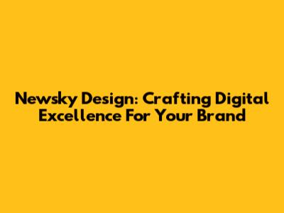 Newsky Design: Crafting Digital Excellence For Your Brand