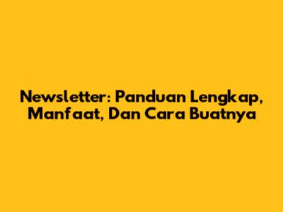 Newsletter: Panduan Lengkap, Manfaat, Dan Cara Buatnya
