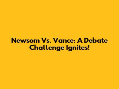Newsom Vs. Vance: A Debate Challenge Ignites!