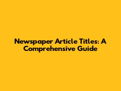 Newspaper Article Titles: A Comprehensive Guide