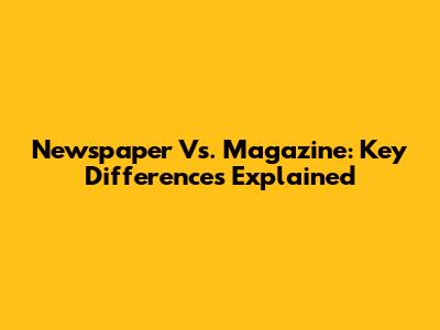 Newspaper Vs. Magazine: Key Differences Explained