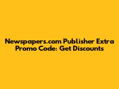 Newspapers.com Publisher Extra Promo Code: Get Discounts
