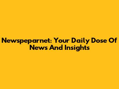 Newspeparnet: Your Daily Dose Of News And Insights