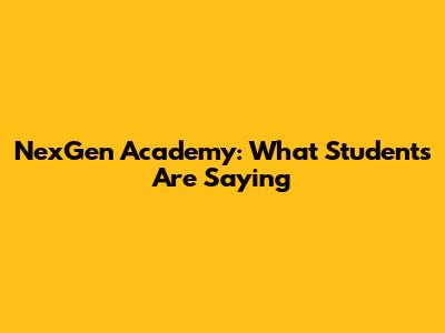 NexGen Academy: What Students Are Saying