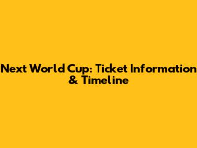 Next World Cup: Ticket Information & Timeline