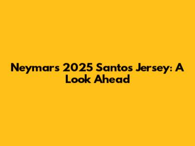 Neymar's 2025 Santos Jersey: A Look Ahead