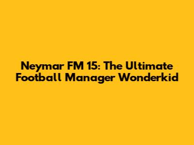 Neymar FM 15: The Ultimate Football Manager Wonderkid
